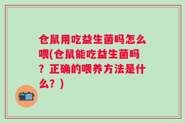仓鼠用吃益生菌吗怎么喂(仓鼠能吃益生菌吗？正确的喂养方法是什么？)