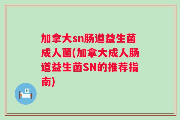 加拿大sn肠道益生菌成人菌(加拿大成人肠道益生菌SN的推荐指南)