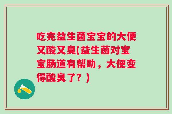 吃完益生菌宝宝的大便又酸又臭(益生菌对宝宝肠道有帮助，大便变得酸臭了？)