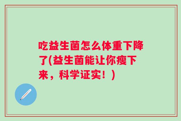 吃益生菌怎么体重下降了(益生菌能让你瘦下来，科学证实！)