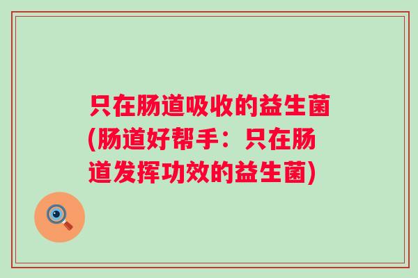 只在肠道吸收的益生菌(肠道好帮手：只在肠道发挥功效的益生菌)