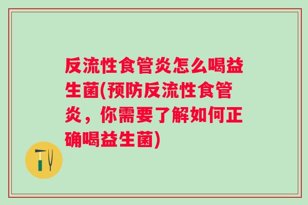 反流性食管炎怎么喝益生菌(反流性食管炎，你需要了解如何正确喝益生菌)