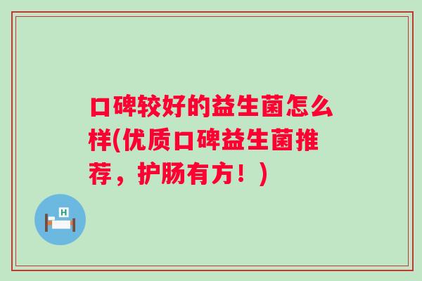 口碑较好的益生菌怎么样(优质口碑益生菌推荐，护肠有方！)