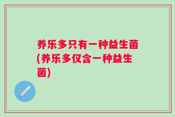 养乐多只有一种益生菌(养乐多仅含一种益生菌)
