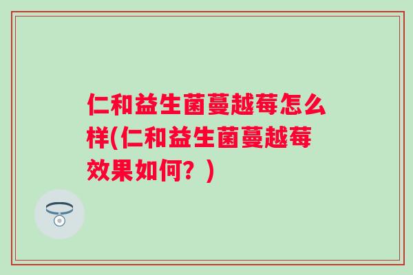 仁和益生菌蔓越莓怎么样(仁和益生菌蔓越莓效果如何？)