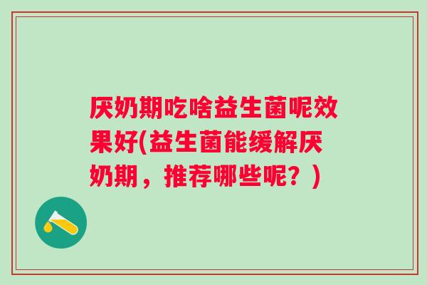 厌奶期吃啥益生菌呢效果好(益生菌能缓解厌奶期，推荐哪些呢？)
