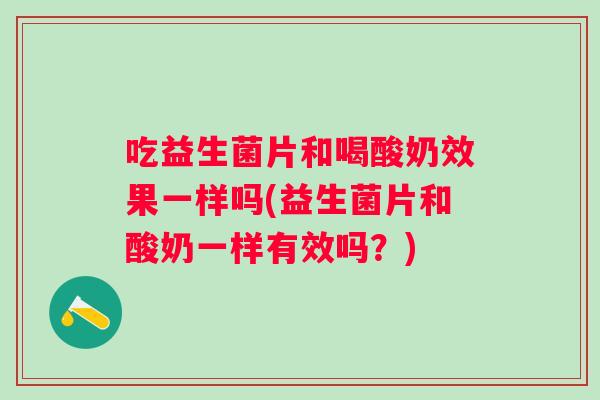 吃益生菌片和喝酸奶效果一样吗(益生菌片和酸奶一样有效吗？)