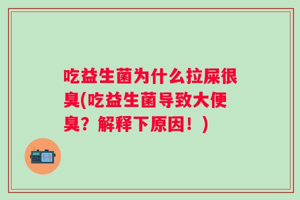 吃益生菌为什么拉屎很臭(吃益生菌导致大便臭？解释下原因！)