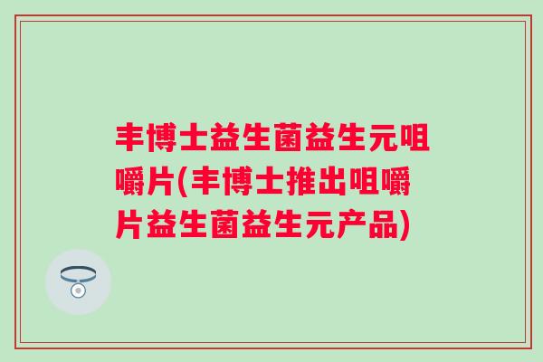 丰博士益生菌益生元咀嚼片(丰博士推出咀嚼片益生菌益生元产品)