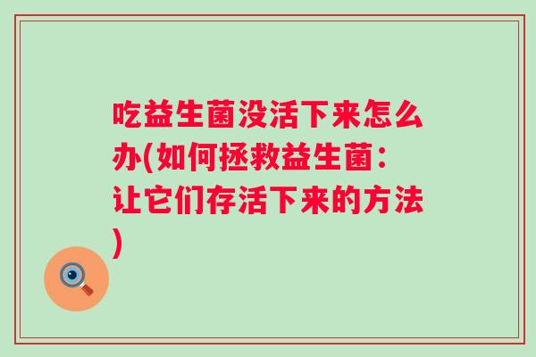 吃益生菌没活下来怎么办(如何拯救益生菌：让它们存活下来的方法)