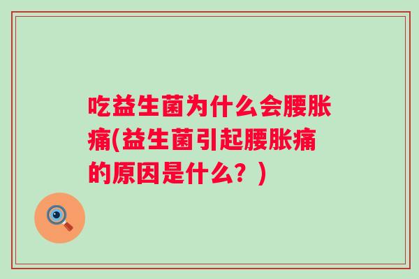 吃益生菌为什么会腰胀痛(益生菌引起腰胀痛的原因是什么？)