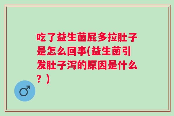 吃了益生菌屁多拉肚子是怎么回事(益生菌引发肚子泻的原因是什么？)