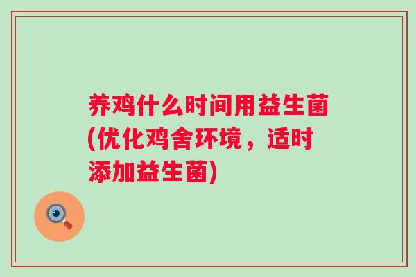 养鸡什么时间用益生菌(优化鸡舍环境，适时添加益生菌)