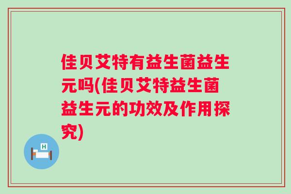 佳贝艾特有益生菌益生元吗(佳贝艾特益生菌益生元的功效及作用探究)