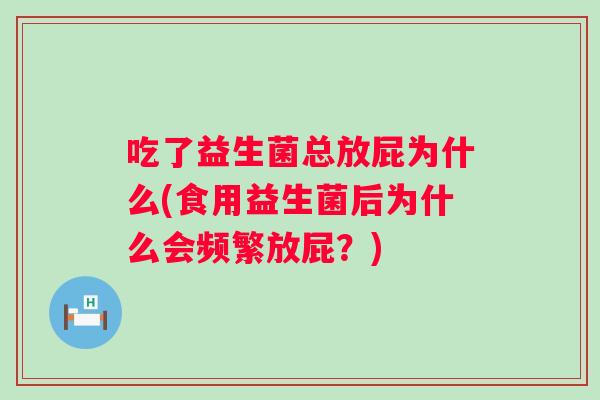 吃了益生菌总放屁为什么(食用益生菌后为什么会频繁放屁？)