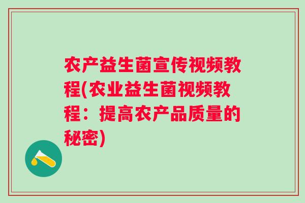 农产益生菌宣传视频教程(农业益生菌视频教程:提高农产品质量的秘密) 农产益生菌宣传视频教程(农业益生菌视频教程:提高农产品质量的秘密)
