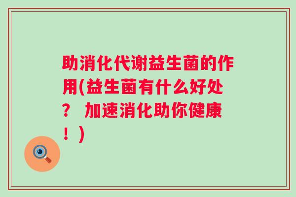 助消化代谢益生菌的作用(益生菌有什么好处？ 加速消化助你健康！)