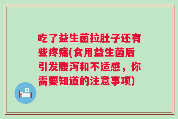 吃了益生菌拉肚子还有些(食用益生菌后引发和不适感，你需要知道的注意事项)