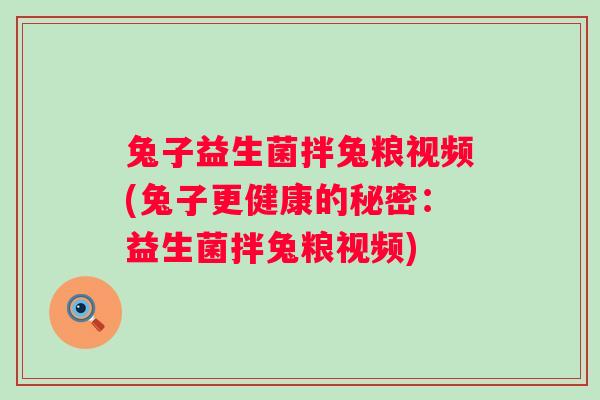 兔子益生菌拌兔粮视频(兔子更健康的秘密:益生菌拌兔粮视频) 兔子益生菌拌兔粮视频(兔子更健康的秘密:益生菌拌兔粮视频)