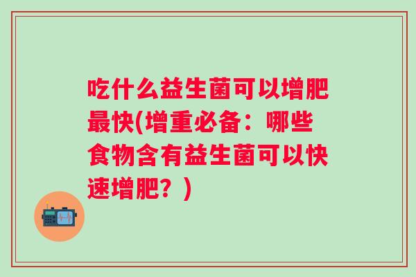 吃什么益生菌可以增肥最快(增重必备：哪些食物含有益生菌可以快速增肥？)