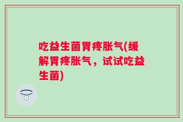 吃益生菌胃疼(缓解胃疼，试试吃益生菌)