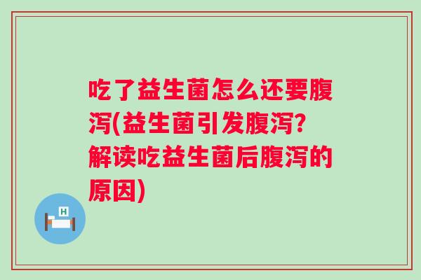 吃了益生菌怎么还要腹泻(益生菌引发腹泻？解读吃益生菌后腹泻的原因)