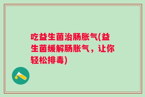 吃益生菌肠(益生菌缓解肠，让你轻松)