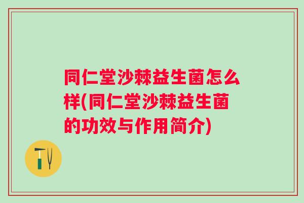 同仁堂沙棘益生菌怎么样(同仁堂沙棘益生菌的功效与作用简介)