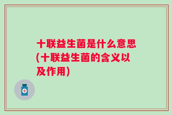 十联益生菌是什么意思(十联益生菌的含义以及作用)