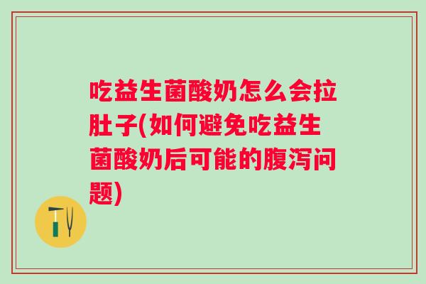 吃益生菌酸奶怎么会拉肚子(如何避免吃益生菌酸奶后可能的问题)