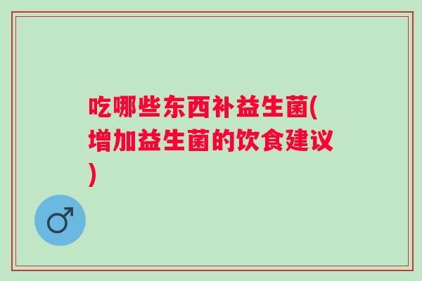 吃哪些东西补益生菌(增加益生菌的饮食建议)