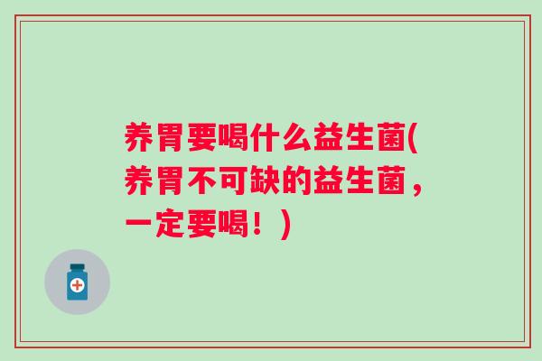 养胃要喝什么益生菌(养胃不可缺的益生菌，一定要喝！)