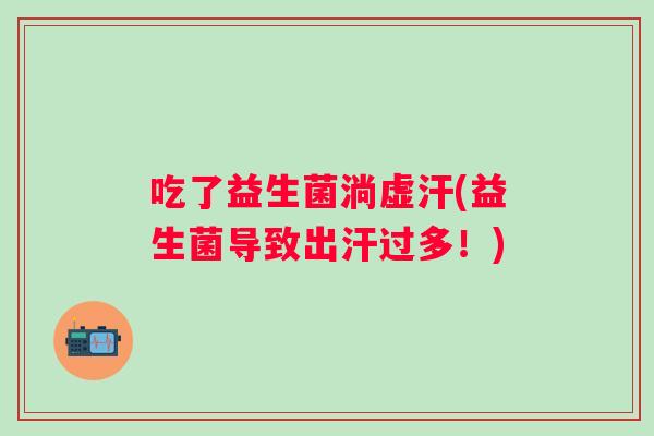 吃了益生菌淌虚汗(益生菌导致出汗过多！)