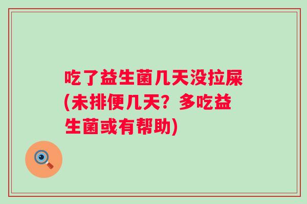 吃了益生菌几天没拉屎(未排便几天？多吃益生菌或有帮助)