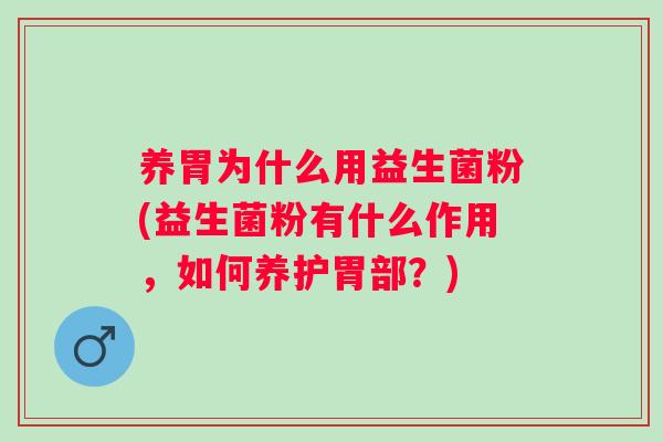 养胃为什么用益生菌粉(益生菌粉有什么作用，如何养护胃部？)