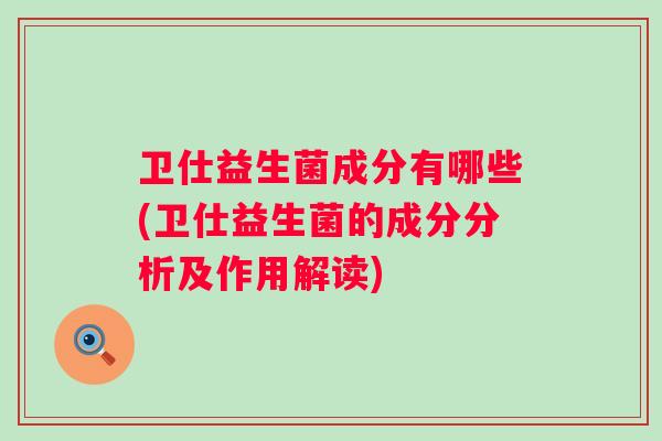 卫仕益生菌成分有哪些(卫仕益生菌的成分分析及作用解读)