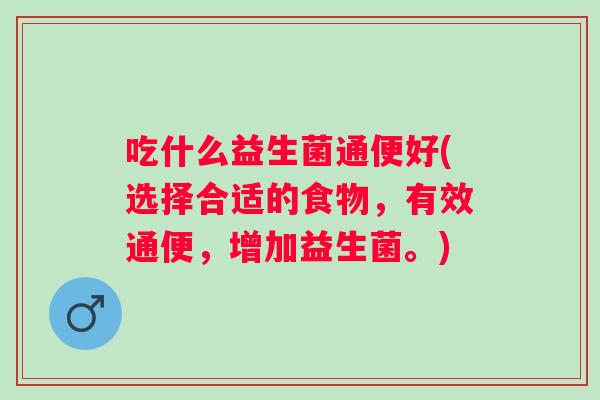 吃什么益生菌通便好(选择合适的食物，有效通便，增加益生菌。)