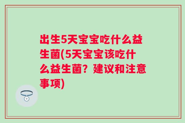 出生5天宝宝吃什么益生菌(5天宝宝该吃什么益生菌？建议和注意事项)