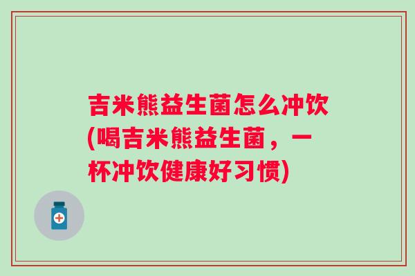 吉米熊益生菌怎么冲饮(喝吉米熊益生菌，一杯冲饮健康好习惯)