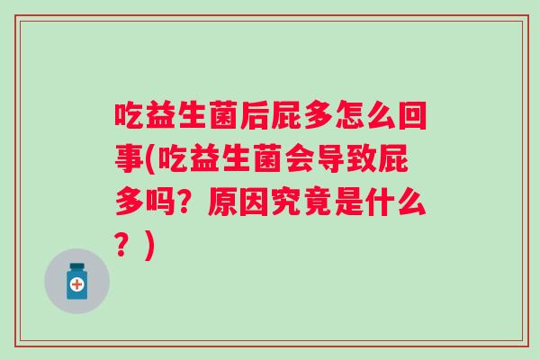 吃益生菌后屁多怎么回事(吃益生菌会导致屁多吗？原因究竟是什么？)