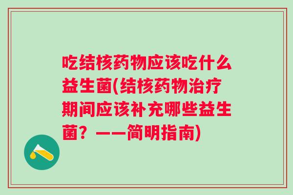 吃结核应该吃什么益生菌(结核期间应该补充哪些益生菌？——简明指南)