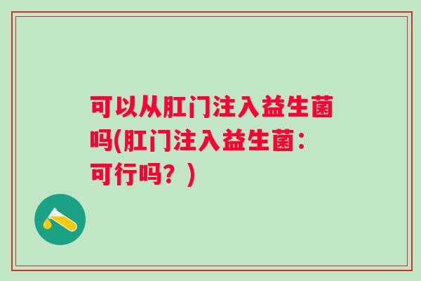 可以从肛门注入益生菌吗(肛门注入益生菌：可行吗？)