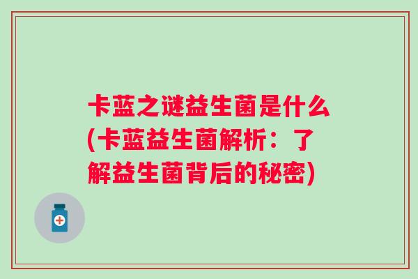 卡蓝之谜益生菌是什么(卡蓝益生菌解析：了解益生菌背后的秘密)