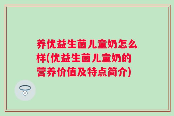 养优益生菌儿童奶怎么样(优益生菌儿童奶的营养价值及特点简介)