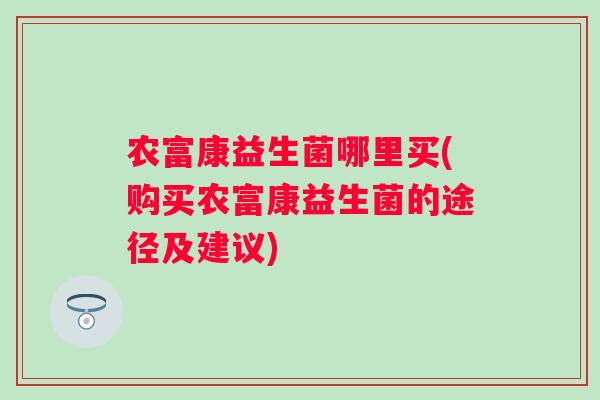 农富康益生菌哪里买(购买农富康益生菌的途径及建议)