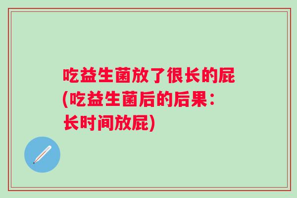 吃益生菌放了很长的屁(吃益生菌后的后果：长时间放屁)