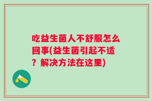 吃益生菌人不舒服怎么回事(益生菌引起不适？解决方法在这里)