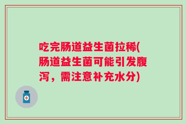 吃完肠道益生菌拉稀(肠道益生菌可能引发，需注意补充水分)