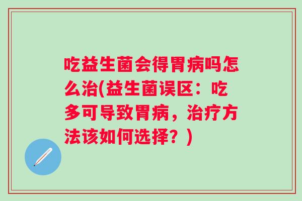 吃益生菌会得胃吗怎么(益生菌误区：吃多可导致胃，方法该如何选择？)