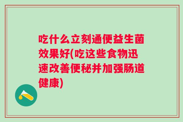 吃什么立刻通便益生菌效果好(吃这些食物迅速改善并加强肠道健康)